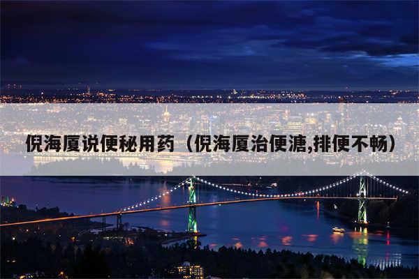 倪海厦说便秘用药(倪海厦治便溏,排便不畅)