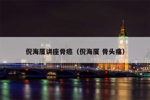 倪海厦讲座骨癌(倪海厦 骨头痛)