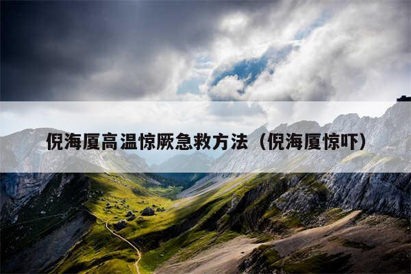 倪海厦高温惊厥急救方法(倪海厦惊吓)