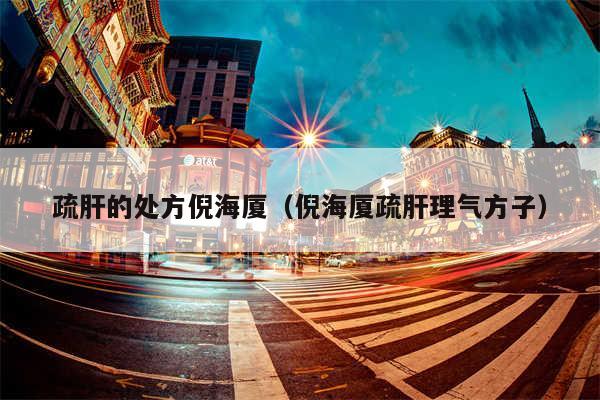 疏肝的处方倪海厦(倪海厦疏肝理气方子)