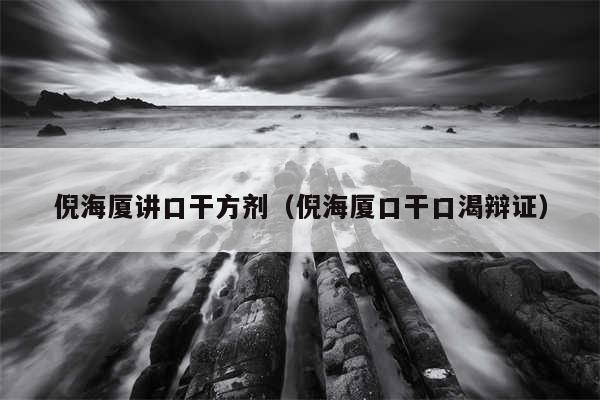倪海厦讲口干方剂（倪海厦口干口渴辩证）