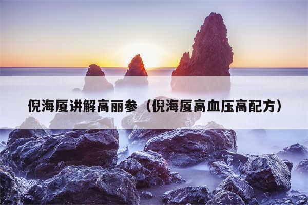 倪海厦讲解高丽参(倪海厦高血压高配方)