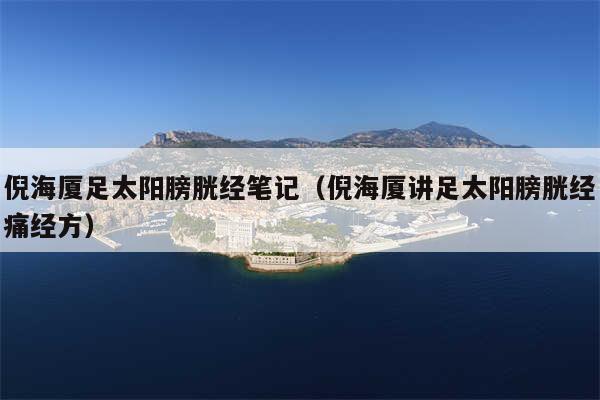 倪海厦足太阳膀胱经笔记(倪海厦讲足太阳膀胱经痛经方)