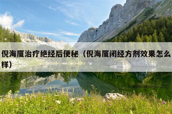 倪海厦治疗绝经后便秘(倪海厦闭经方剂效果怎么样)