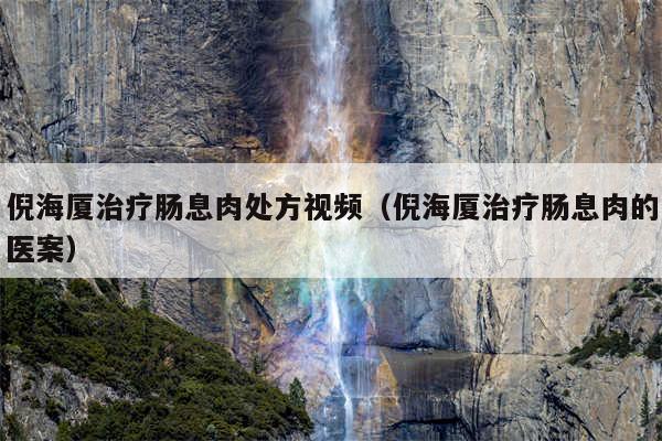 倪海厦治疗肠息肉处方视频(倪海厦治疗肠息肉的医案)