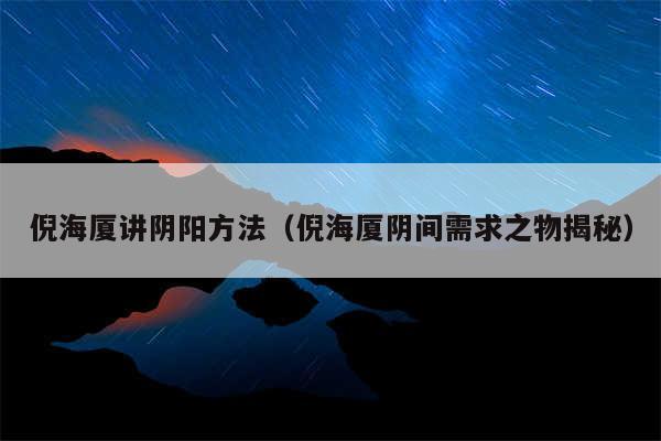 倪海厦讲阴阳方法(倪海厦阴间需求之物揭秘)
