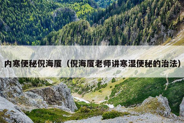 内寒便秘倪海厦(倪海厦老师讲寒湿便秘的治法)