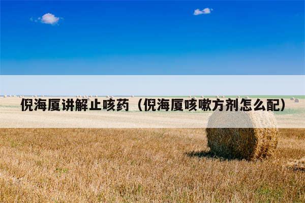 倪海厦讲解止咳药(倪海厦咳嗽方剂怎么配)