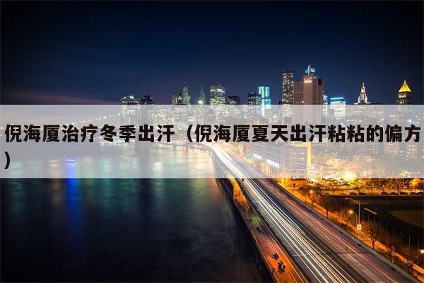 倪海厦治疗冬季出汗(倪海厦夏天出汗粘粘的偏方)