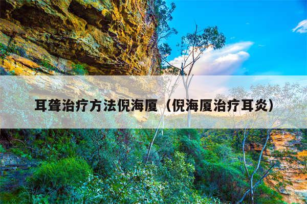 耳聋治疗方法倪海厦(倪海厦治疗耳炎)