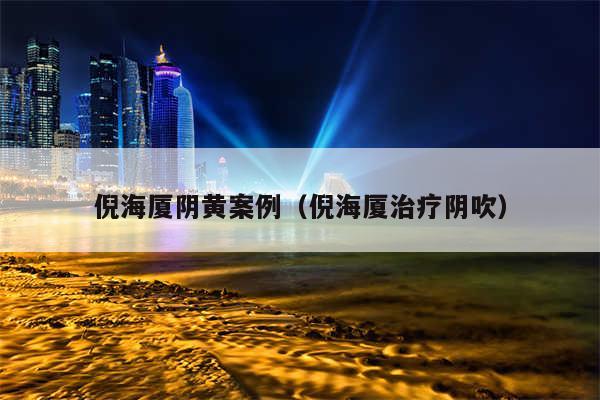 倪海厦阴黄案例(倪海厦治疗阴吹)