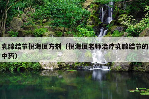 乳腺结节倪海厦方剂(倪海厦老师治疗乳腺结节的中药)