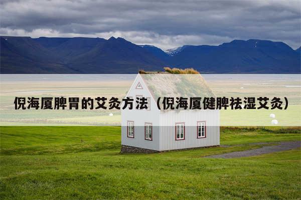 倪海厦脾胃的艾灸方法(倪海厦健脾祛湿艾灸)