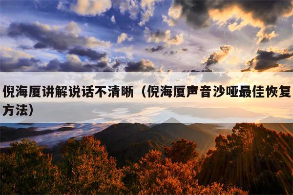 倪海厦讲解说话不清晰(倪海厦声音沙哑最佳恢复方法)