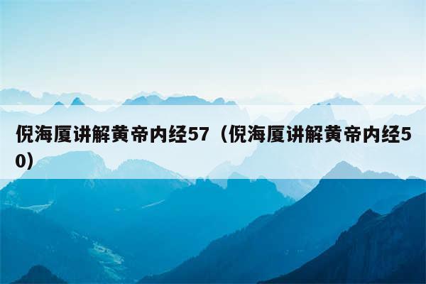 倪海厦讲解黄帝内经57（倪海厦讲解黄帝内经50）
