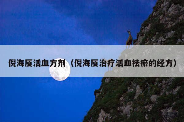 倪海厦活血方剂(倪海厦治疗活血祛瘀的经方)