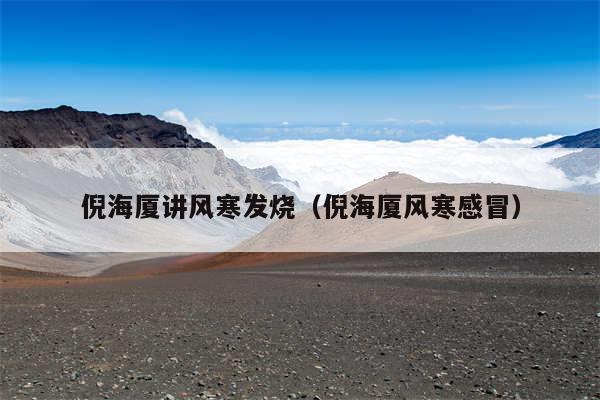 倪海厦讲风寒发烧（倪海厦风寒感冒）