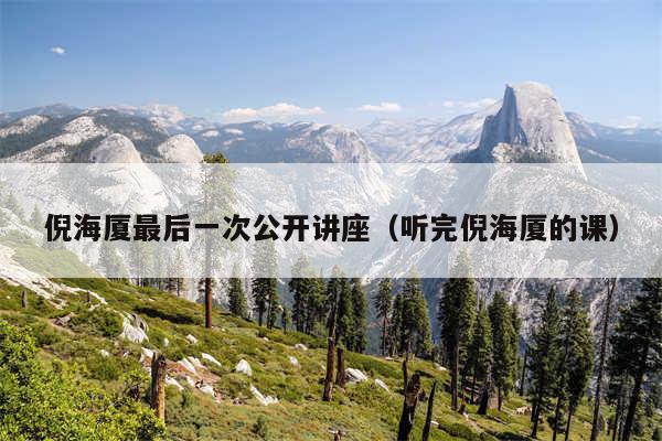 倪海厦最后一次公开讲座(听完倪海厦的课)