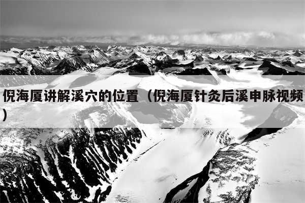 倪海厦讲解溪穴的位置(倪海厦针灸后溪申脉视频)