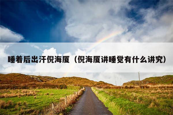 睡着后出汗倪海厦(倪海厦讲睡觉有什么讲究)