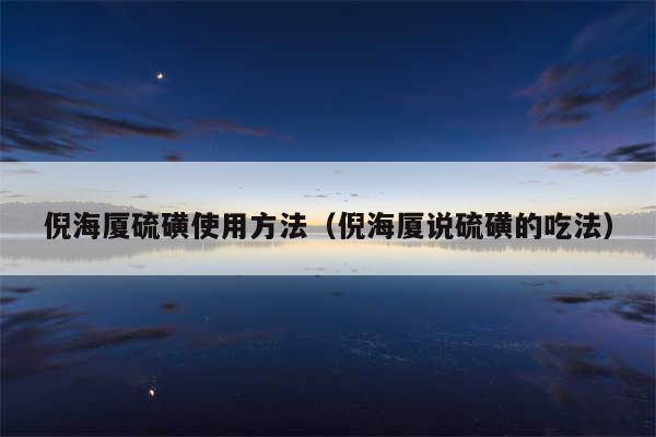 倪海厦硫磺使用方法(倪海厦说硫磺的吃法)