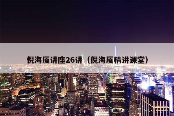 倪海厦讲座26讲(倪海厦精讲课堂)