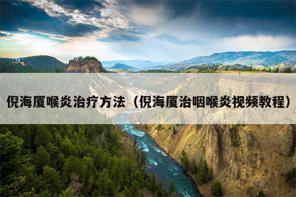 倪海厦喉炎治疗方法(倪海厦治咽喉炎视频教程)