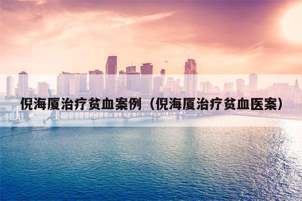 倪海厦治疗贫血案例(倪海厦治疗贫血医案)
