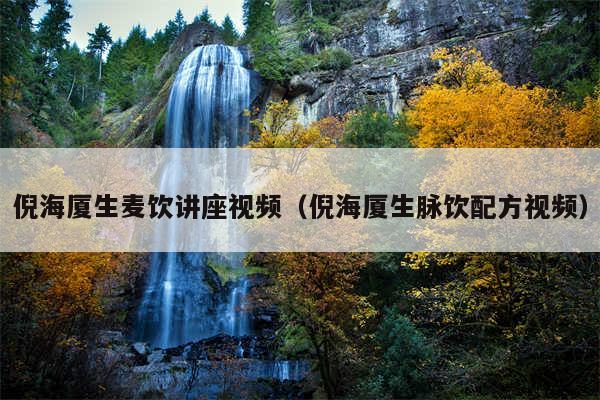 倪海厦生麦饮讲座视频(倪海厦生脉饮配方视频)