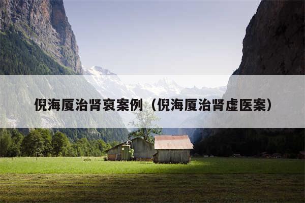 倪海厦治肾裒案例(倪海厦治肾虚医案)