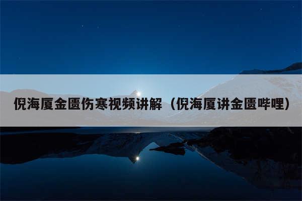 倪海厦金匮伤寒视频讲解(倪海厦讲金匮哔哩)