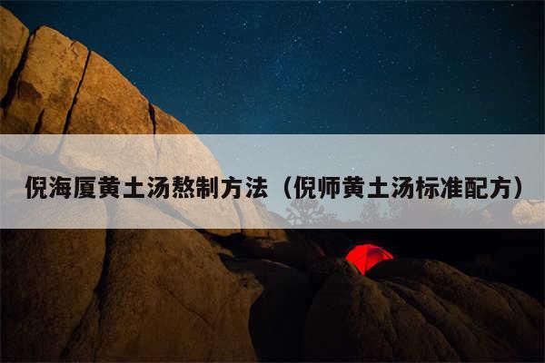 倪海厦黄土汤熬制方法（倪师黄土汤标准配方）