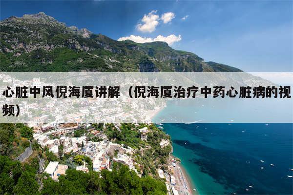 心脏中风倪海厦讲解(倪海厦治疗中药心脏病的视频)