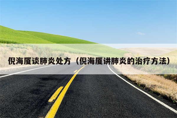 倪海厦谈肺炎处方(倪海厦讲肺炎的治疗方法)