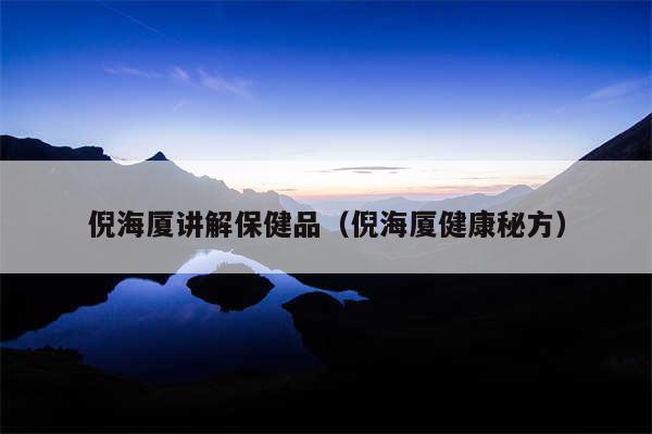 倪海厦讲解保健品(倪海厦健康秘方)
