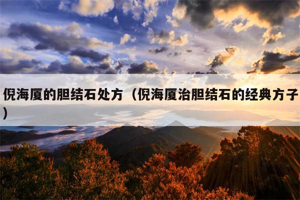 倪海厦的胆结石处方(倪海厦治胆结石的经典方子)