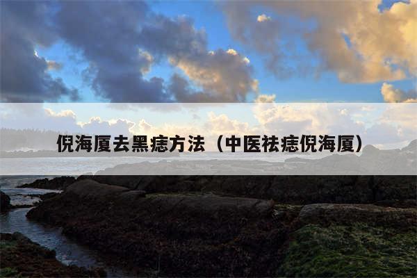 倪海厦去黑痣方法(中医祛痣倪海厦)