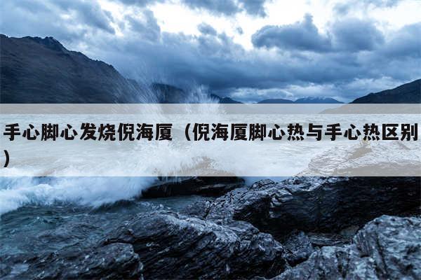 手心脚心发烧倪海厦（倪海厦脚心热与手心热区别）
