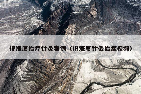 倪海厦治疗针灸案例(倪海厦针灸治症视频)