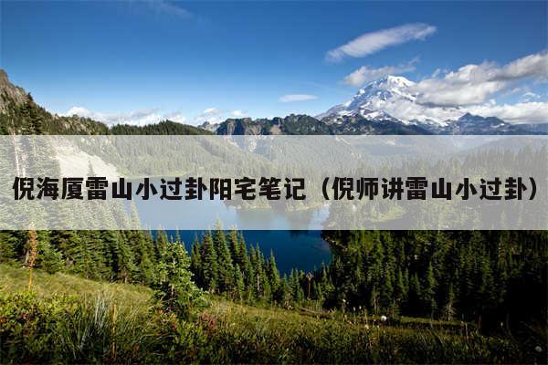 倪海厦雷山小过卦阳宅笔记(倪师讲雷山小过卦)
