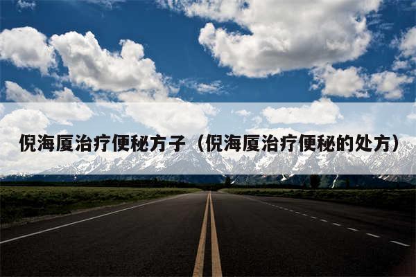 倪海厦治疗便秘方子(倪海厦治疗便秘的处方)
