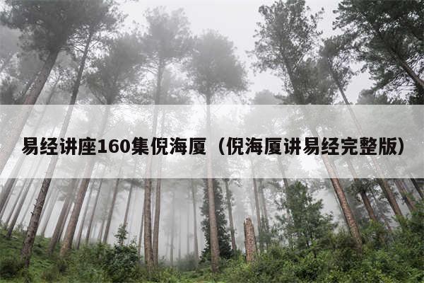 易经讲座160集倪海厦(倪海厦讲易经完整版)