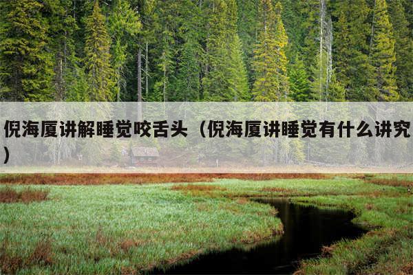 倪海厦讲解睡觉咬舌头(倪海厦讲睡觉有什么讲究)