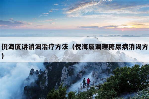 倪海厦讲消渴治疗方法(倪海厦调理糖尿病消渴方)