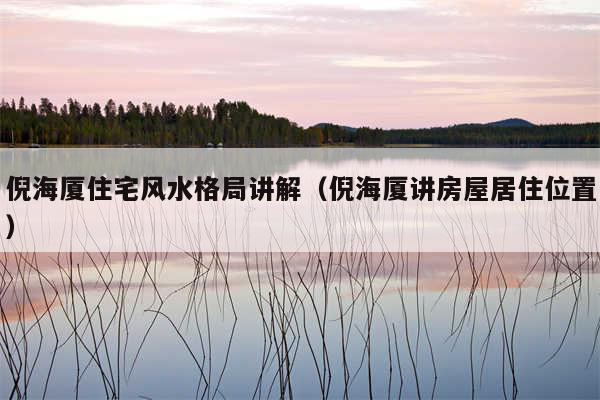 倪海厦住宅风水格局讲解(倪海厦讲房屋居住位置)