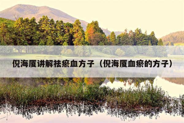 倪海厦讲解祛瘀血方子(倪海厦血瘀的方子)