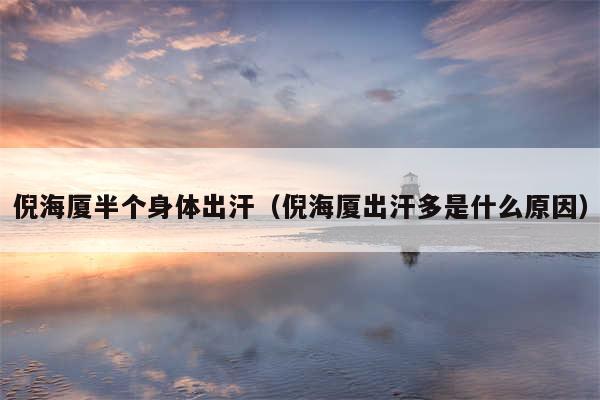 倪海厦半个身体出汗(倪海厦出汗多是什么原因)