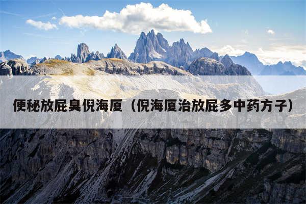 便秘放屁臭倪海厦（倪海厦治放屁多中药方子）