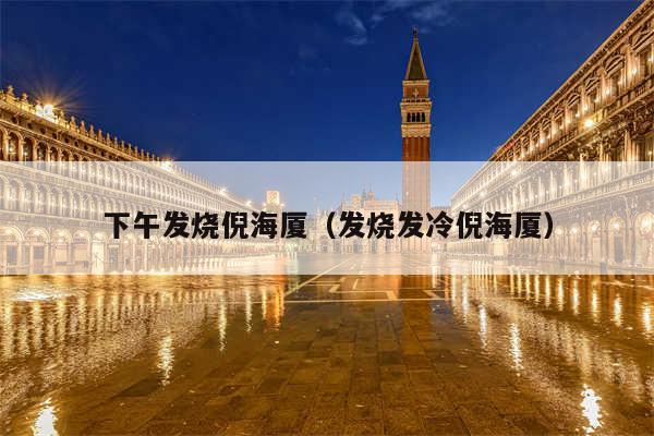 下午发烧倪海厦(发烧发冷倪海厦)