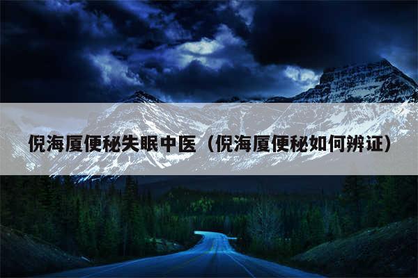 倪海厦便秘失眠中医（倪海厦便秘如何辨证）